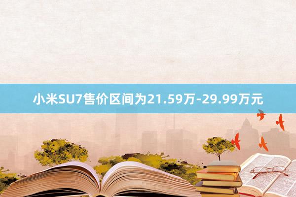 小米SU7售价区间为21.59万-29.99万元