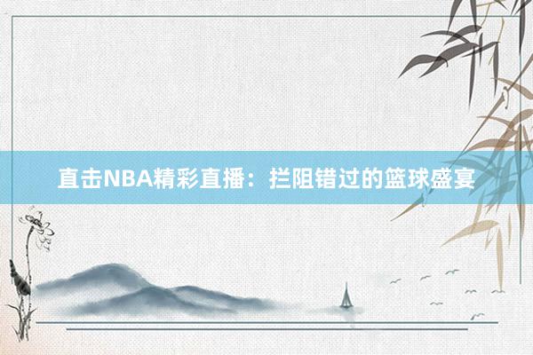 直击NBA精彩直播：拦阻错过的篮球盛宴