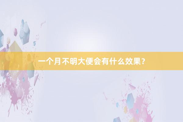 一个月不明大便会有什么效果？